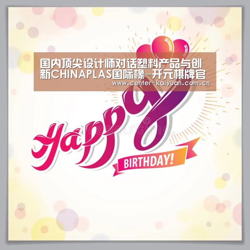 国内顶尖设计师对话塑料产品与创新CHINAPLAS国际橡-开元棋牌官方下载(图1) 开元棋牌官方下载