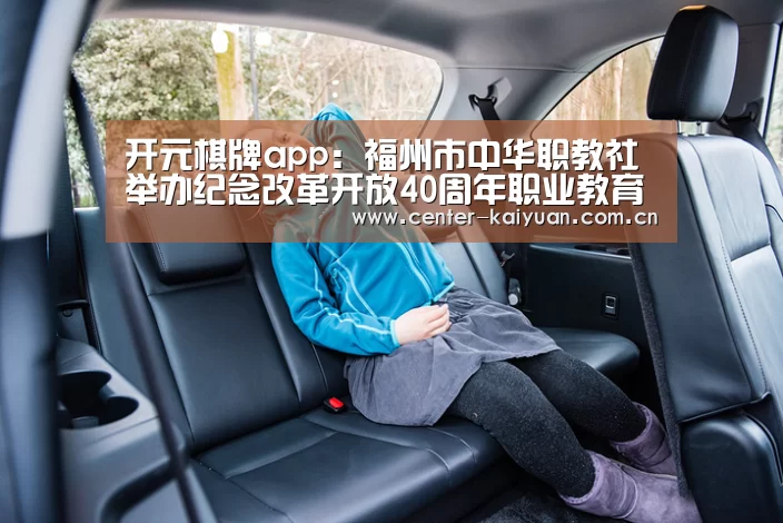 开元棋牌app:福州市中华职教社举办纪念改革开放40周年职业教育展示体验活动(图1) 开云体育中国官网