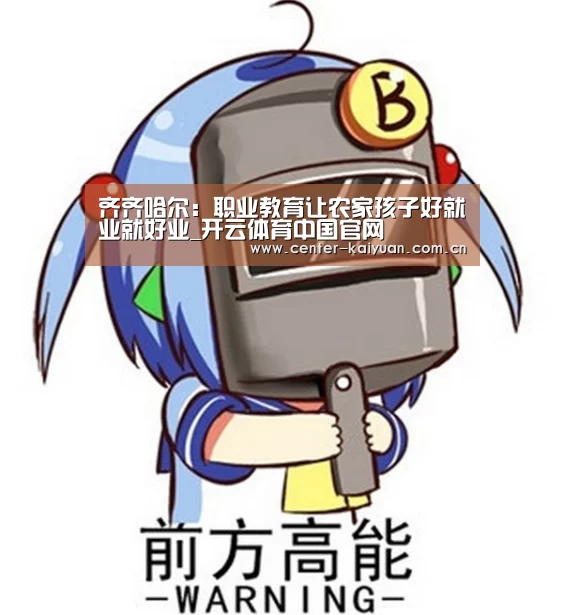 齐齐哈尔:职业教育让农家孩子好就业就好业_开云体育中国官网(图1) 开元棋牌官方下载
