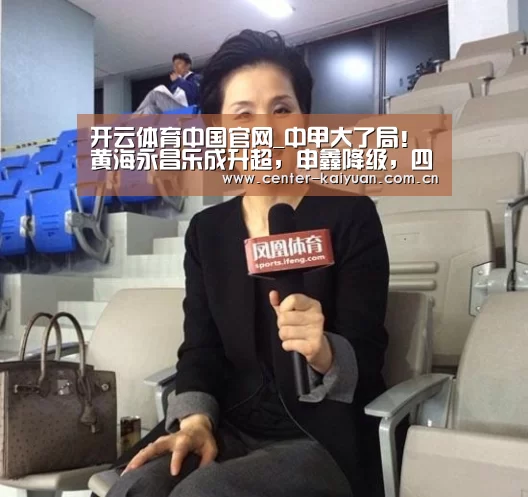 开云体育中国官网_中甲大了局!黄海永昌乐成升超,申鑫降级,四川辽宁踢保级附加赛(图1) 开元棋牌官方下载
