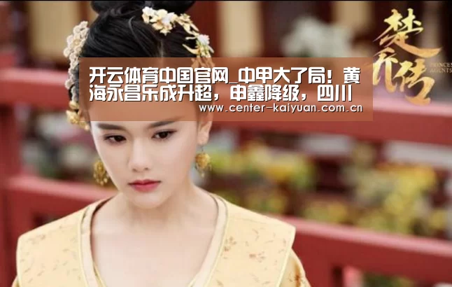 开云体育中国官网_中甲大了局!黄海永昌乐成升超,申鑫降级,四川辽宁踢保级附加赛(图3) 开云体育中国官网
