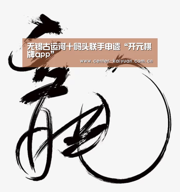 无锡古运河十码头联手申遗“开元棋牌app”(图1) 开元棋牌app